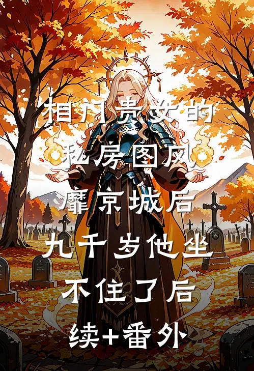 相门贵女的私房图风靡京城后，九千岁他坐不住了后续+番外