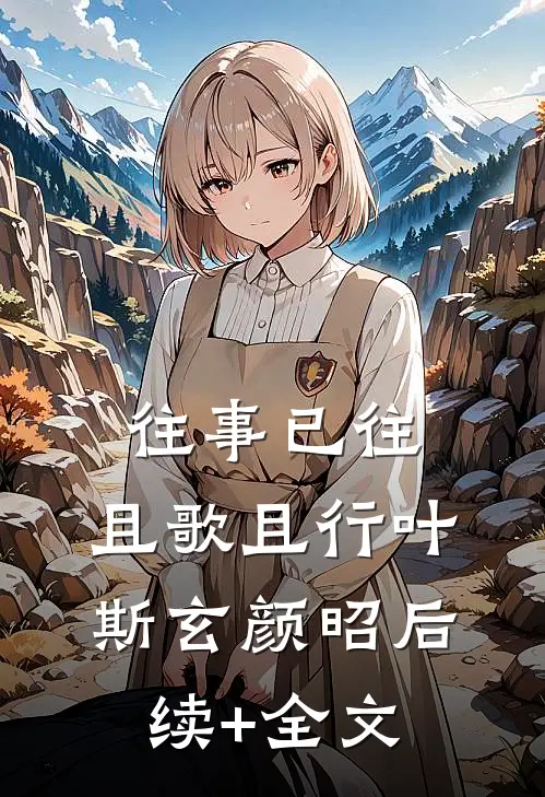往事已往，且歌且行叶斯玄颜昭后续+全文