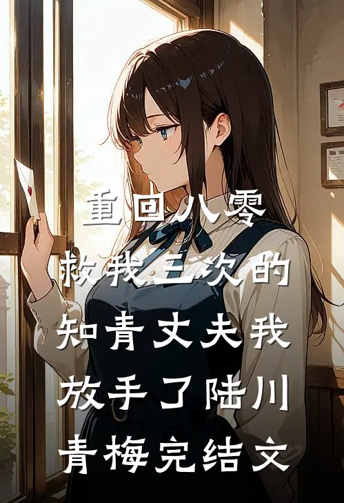 重回八零，救我三次的知青丈夫我放手了陆川青梅完结文