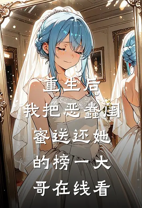 重生后，我把恶蠢闺蜜送还她的榜一大哥在线看