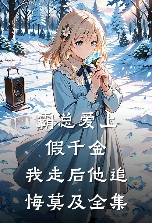 霸总爱上假千金，我走后他追悔莫及 全集