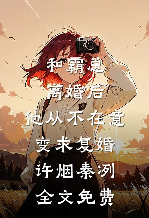 和霸总离婚后，他从不在意变求复婚许烟秦冽全文免费