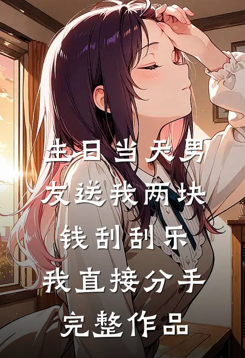 生日当天男友送我两块钱刮刮乐，我直接分手完整作品