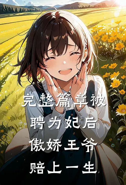 完整篇章被聘为妃后，傲娇王爷赔上一生