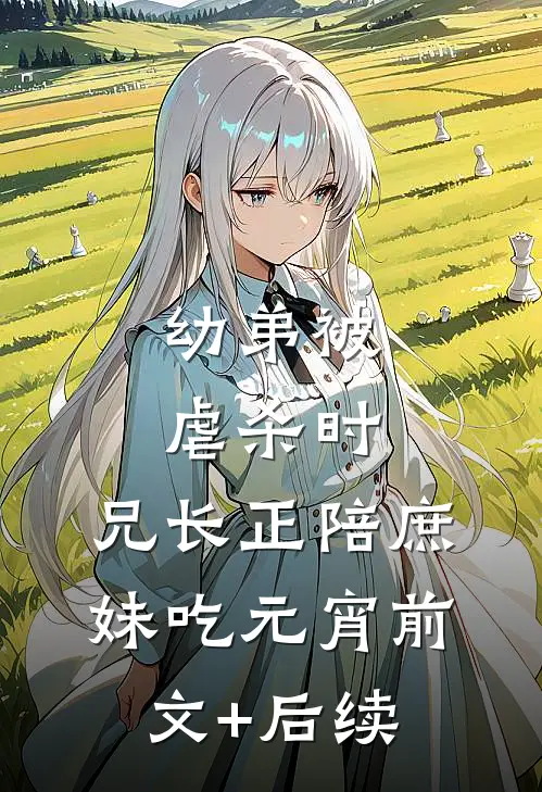 幼弟被虐杀时，兄长正陪庶妹吃元宵前文+后续