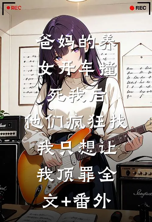 爸妈的养女开车撞死我后，他们疯狂找我只想让我顶罪全文+番外