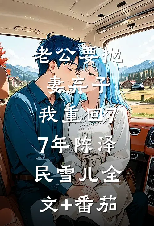 老公要抛妻弃子，我重回77年陈泽民雪儿全文+番茄