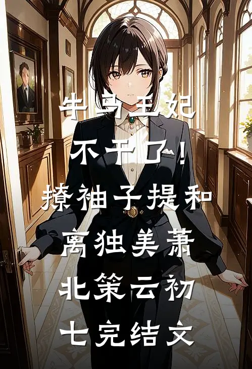 牛马王妃不干了！撩袖子提和离独美萧北策云初七完结文