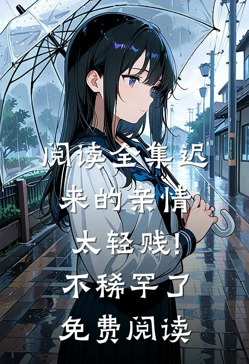 阅读全集迟来的亲情太轻贱!不稀罕了免费阅读