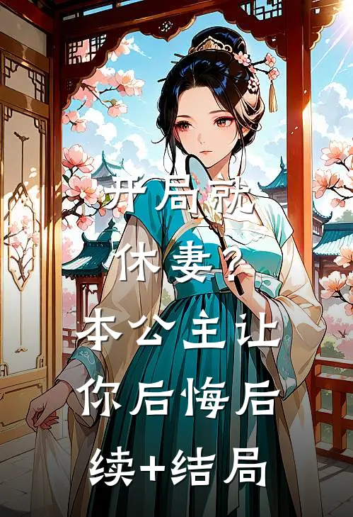 开局就休妻？本公主让你后悔后续+结局