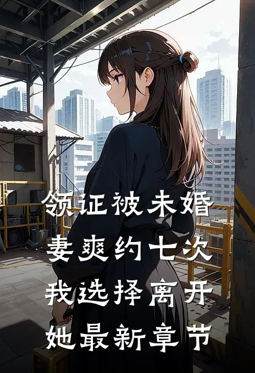 领证被未婚妻爽约七次，我选择离开她最新章节