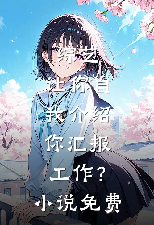 综艺：让你自我介绍，你汇报工作？小说免费