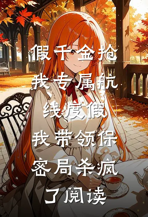 假千金抢我专属航线度假，我带领保密局杀疯了阅读