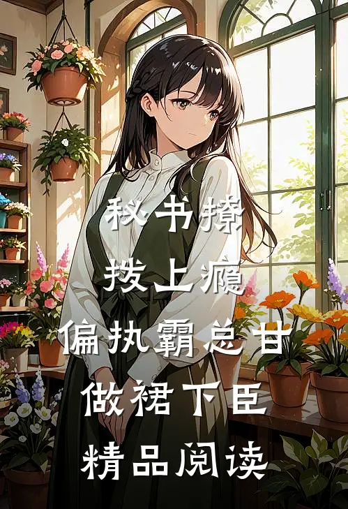 秘书撩拨上瘾，偏执霸总甘做裙下臣精品阅读