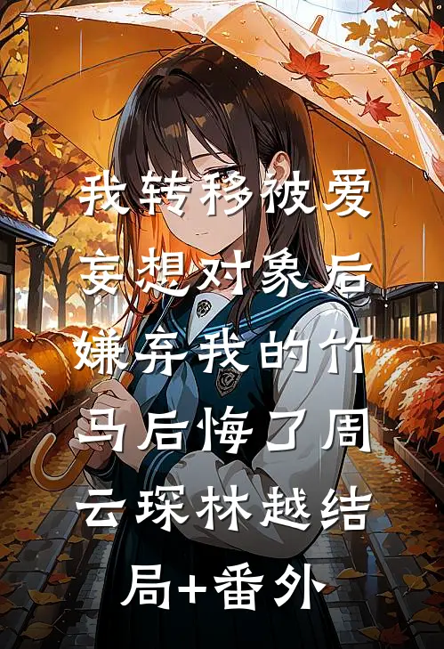 我转移被爱妄想对象后，嫌弃我的竹马后悔了周云琛林越结局+番外