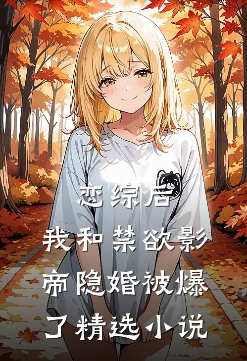 恋综后，我和禁欲影帝隐婚被爆了精选小说