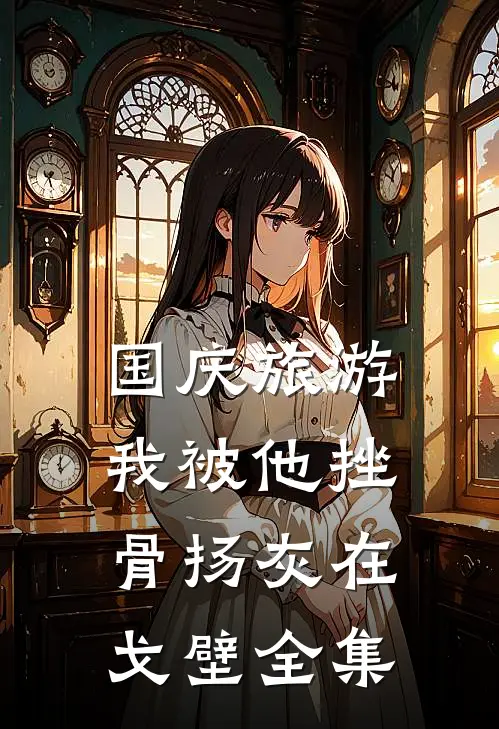 国庆旅游，我被他挫骨扬灰在戈壁 全集