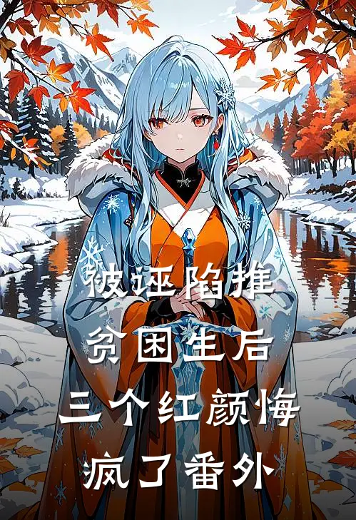 被诬陷推贫困生后，三个红颜悔疯了番外