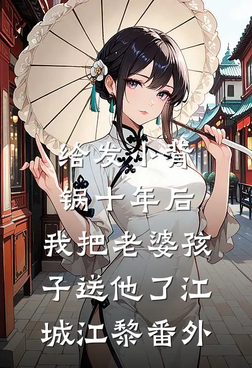 给发小背锅十年后，我把老婆孩子送他了江城江黎 番外