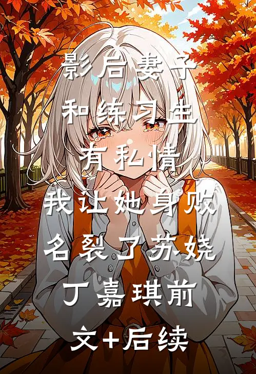 影后妻子和练习生有私情，我让她身败名裂了苏娆丁嘉琪前文+后续