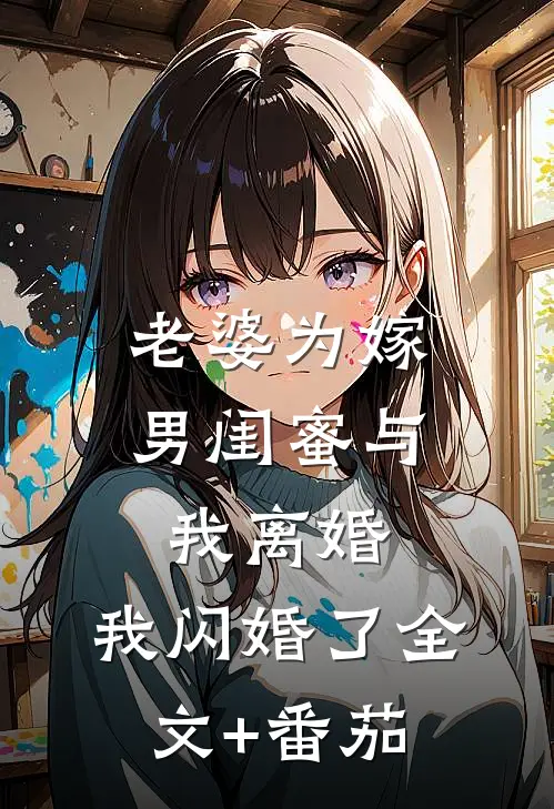 老婆为嫁男闺蜜与我离婚，我闪婚了全文+番茄