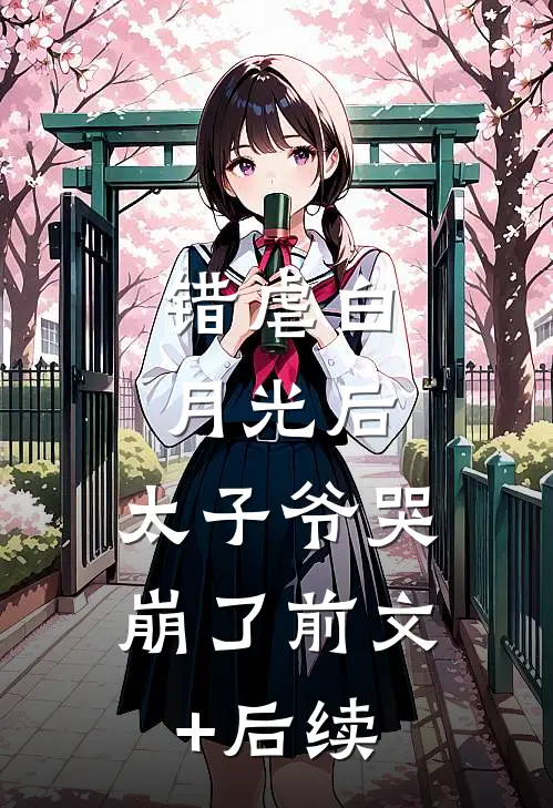 错虐白月光后，太子爷哭崩了前文+后续