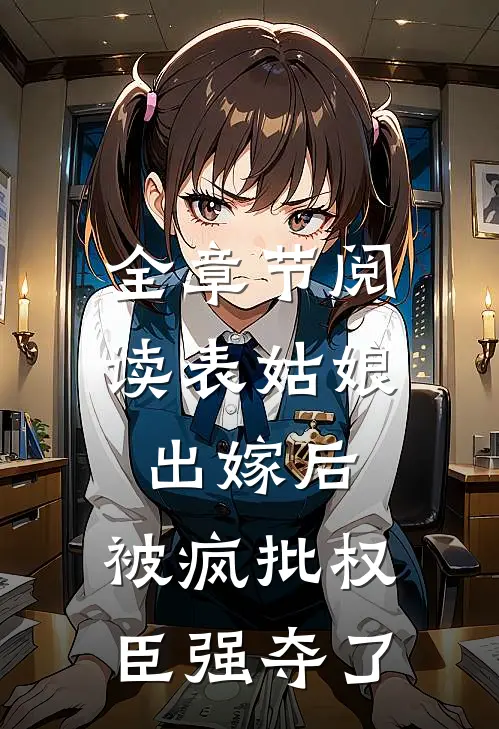 全章节阅读表姑娘出嫁后，被疯批权臣强夺了