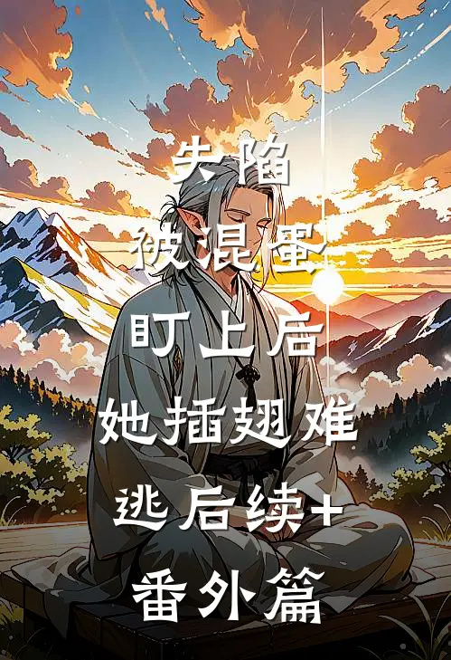 失陷：被混蛋盯上后，她插翅难逃后续+番外篇