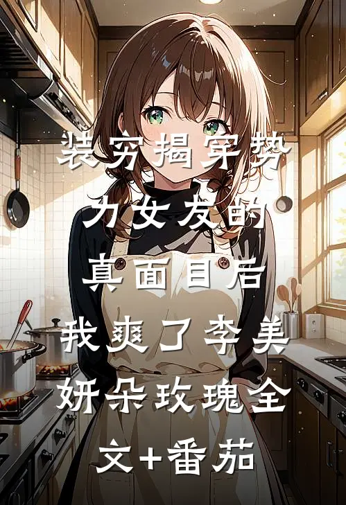装穷揭穿势力女友的真面目后，我爽了李美妍朵玫瑰全文+番茄