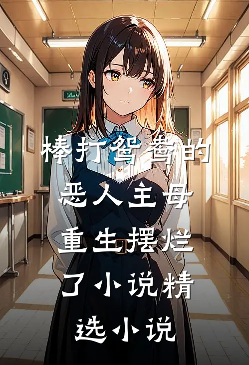 棒打鸳鸯的恶人主母,重生摆烂了小说精选小说