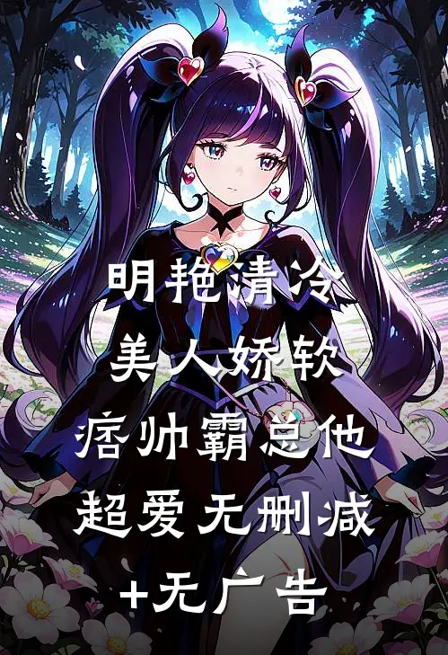 明艳清冷美人娇软，痞帅霸总他超爱无删减+无广告