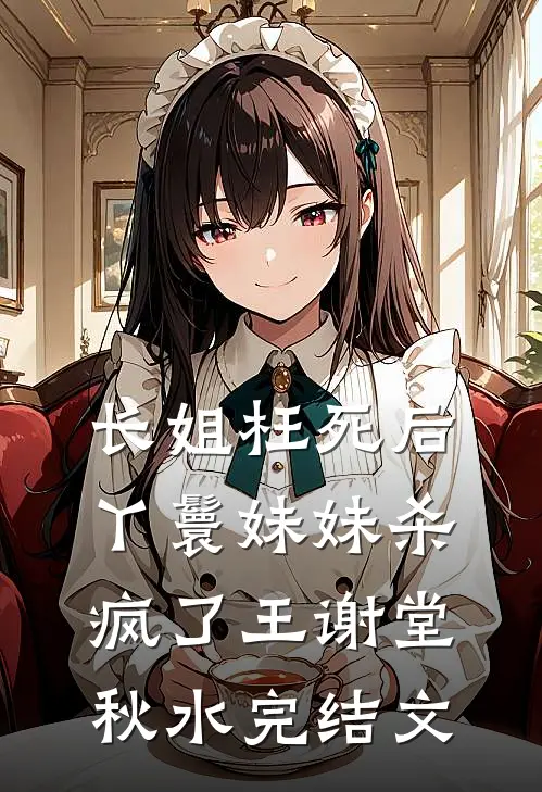 长姐枉死后，丫鬟妹妹杀疯了王谢堂秋水完结文