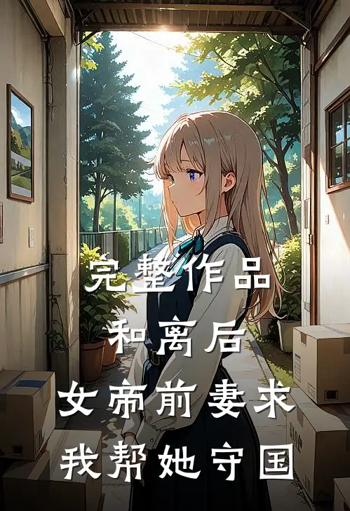 完整作品和离后，女帝前妻求我帮她守国