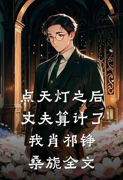 点天灯之后，丈夫算计了我肖祁铮桑旎全文
