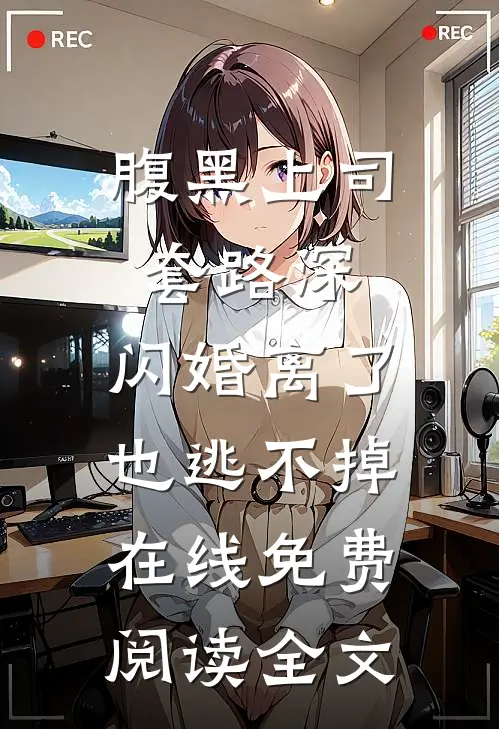 腹黑上司套路深，闪婚离了也逃不掉在线免费阅读全文