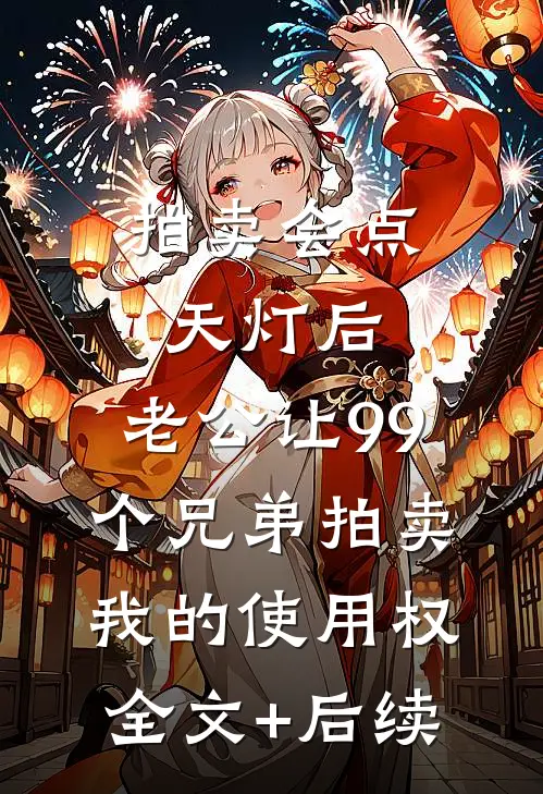 拍卖会点天灯后，老公让99个兄弟拍卖我的使用权全文+后续