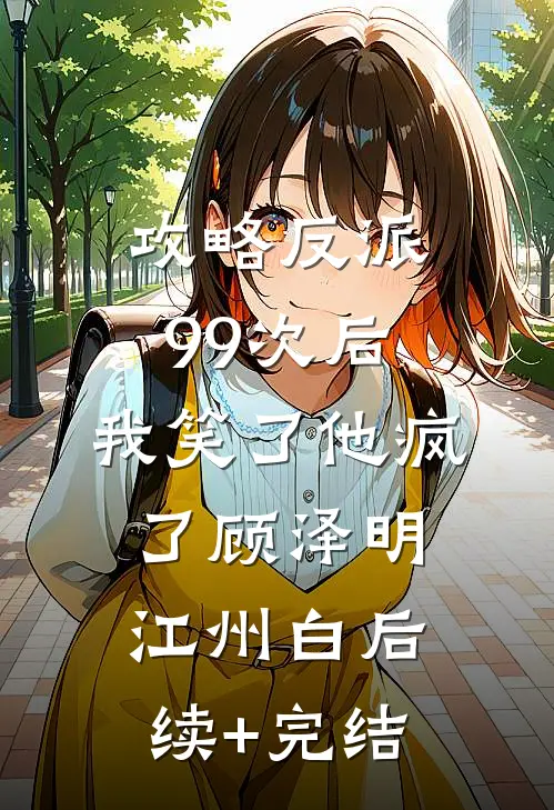 攻略反派99次后，我笑了他疯了顾泽明江州白后续+完结