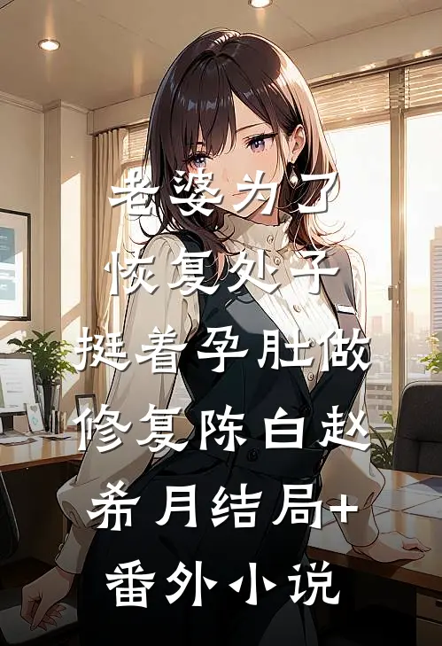 老婆为了恢复处子，挺着孕肚做修复陈白赵希月结局+番外小说