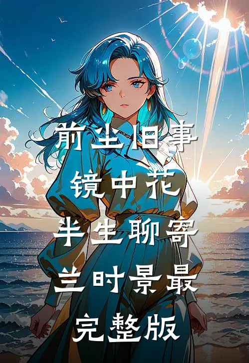 前尘旧事镜中花，半生聊寄兰时景最完整版
