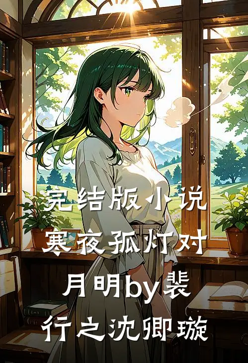 完结版小说寒夜孤灯对月明by裴行之沈卿璇