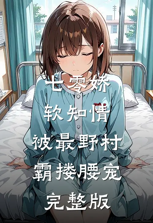 七零娇软知情，被最野村霸搂腰宠完整版