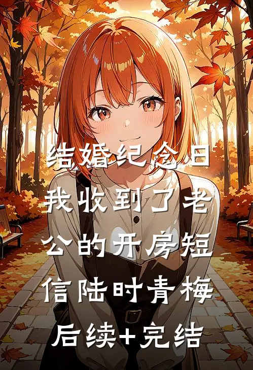 结婚纪念日，我收到了老公的开房短信陆时青梅后续+完结