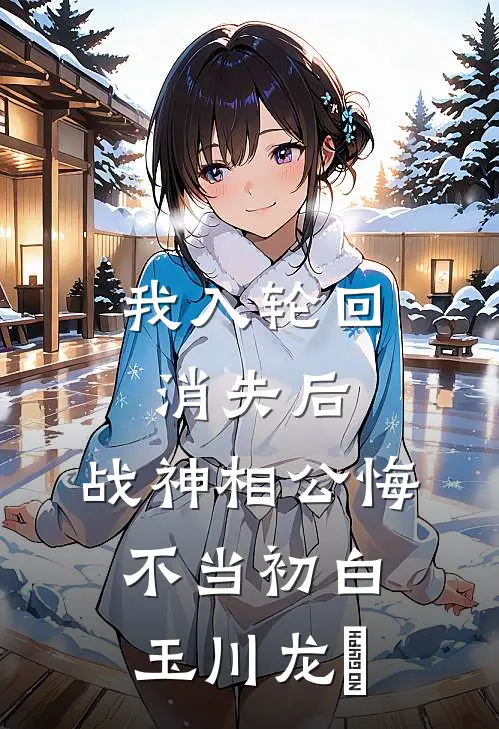 我入轮回消失后，战神相公悔不当初白玉川龙媱