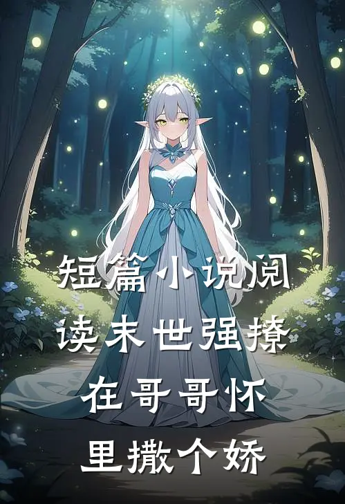 短篇小说阅读末世强撩，在哥哥怀里撒个娇