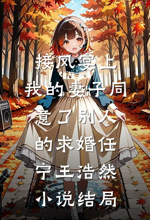 接风宴上，我的妻子同意了别人的求婚任宁王浩然小说结局