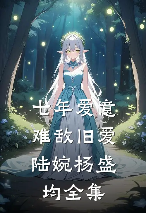 七年爱意，难敌旧爱陆婉杨盛均 全集