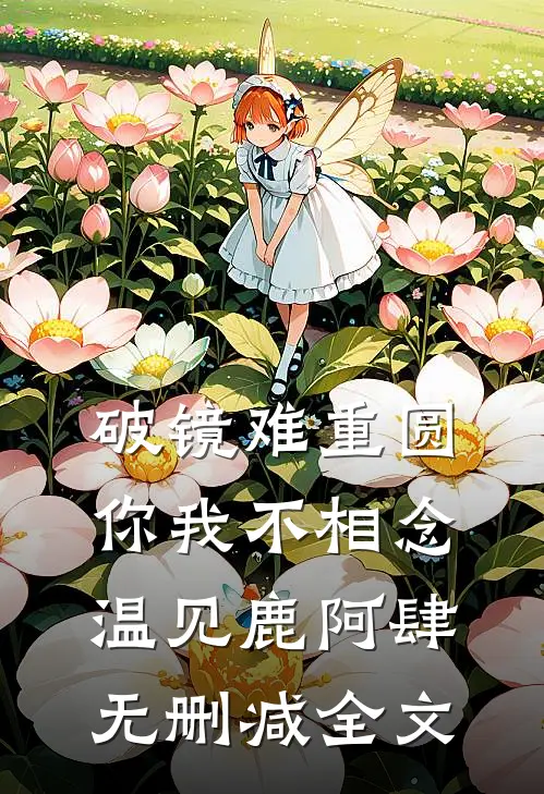 破镜难重圆，你我不相念温见鹿阿肆无删减全文