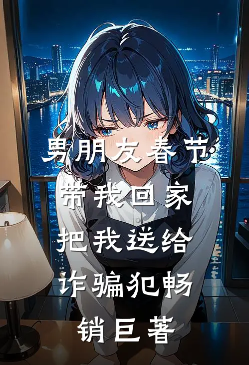 男朋友春节带我回家，把我送给诈骗犯畅销巨著