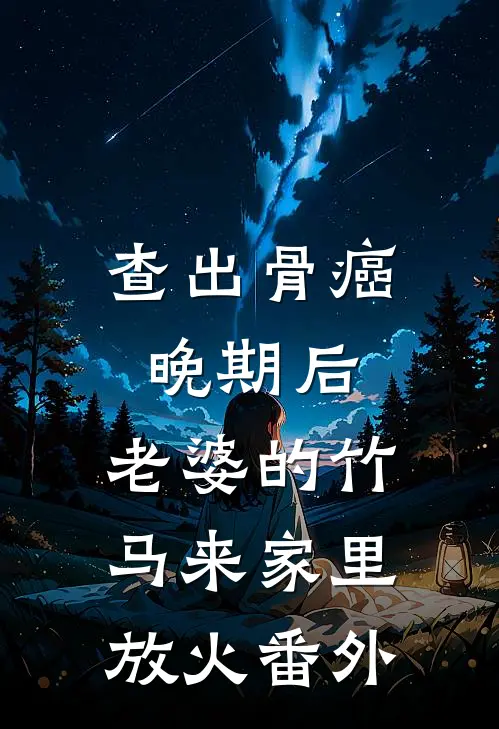 查出骨癌晚期后，老婆的竹马来家里放火 番外