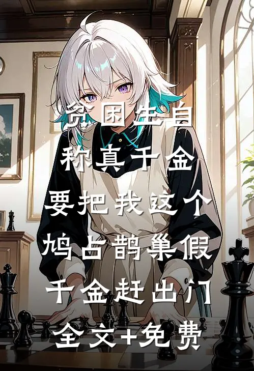 贫困生自称真千金，要把我这个鸠占鹊巢假千金赶出门全文+免费